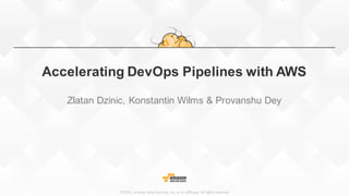 ©2015,	
  Amazon	
  Web	
  Services,	
  Inc.	
  or	
  its	
  affiliates.	
  All	
  rights	
  reserved
Accelerating  DevOps Pipelines  with  AWS  
Zlatan Dzinic,  Konstantin  Wilms  &  Provanshu Dey
 