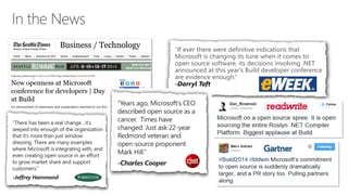 “If ever there were definitive indications that
Microsoft is changing its tune when it comes to
open source software, its decisions involving .NET
announced at this year's Build developer conference
are evidence enough.”
 