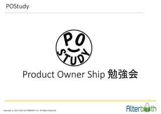Copyright © 2015-2015 ALTERBOOTH inc. All Rights Reserved.
Product Owner Ship 勉強会
POStudy
 