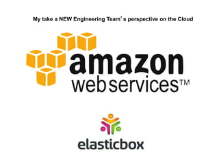My take a NEW Engineering Team’s perspective on the Cloud 
 