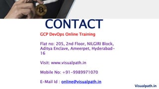 Visualpath.in
GCP DevOps Online Training
Flat no: 205, 2nd Floor, NILGIRI Block,
Aditya Enclave, Ameerpet, Hyderabad-
16
Visit: www.visualpath.in
Mobile No: +91-9989971070
E-Mail Id : online@visualpath.in
CONTACT
 