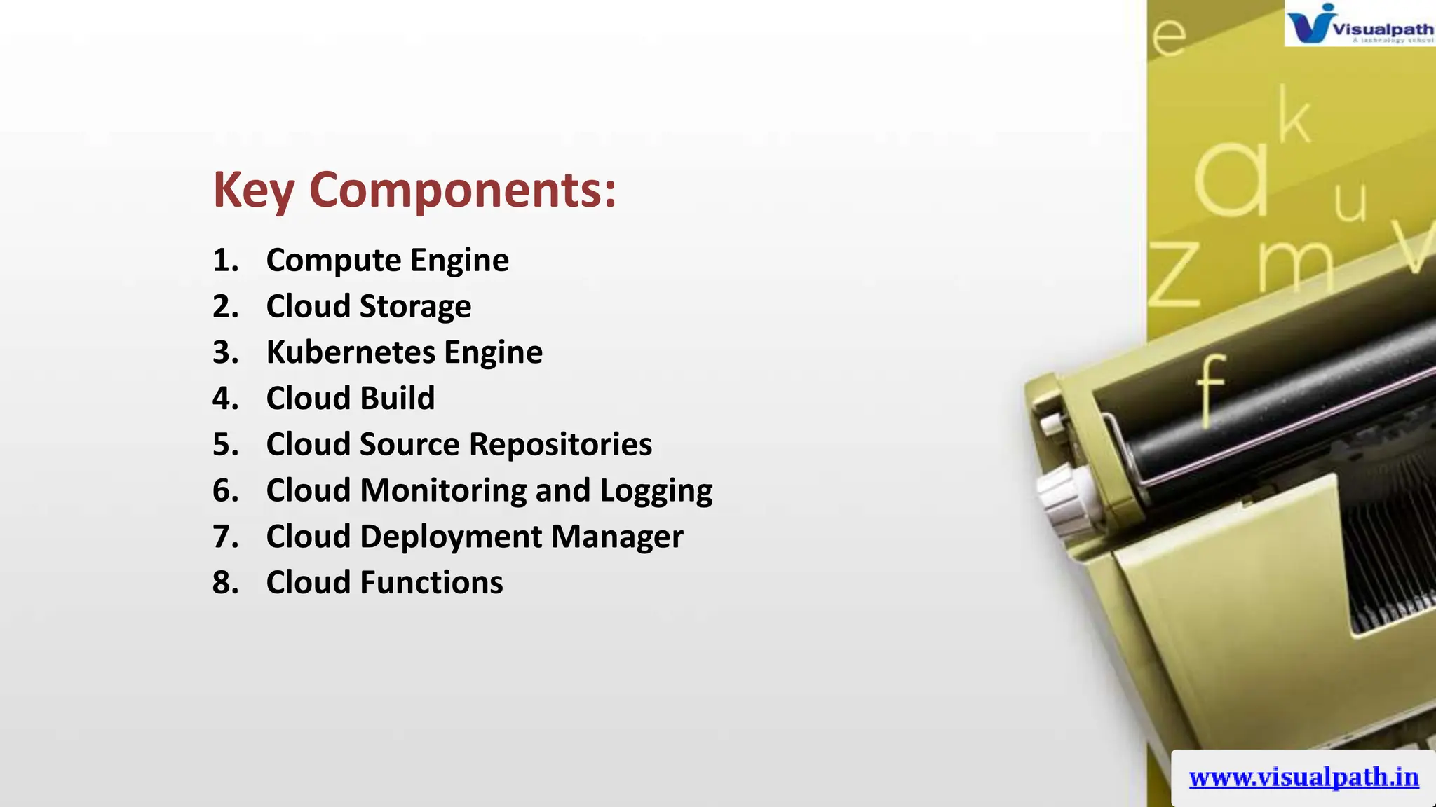 Key Components:
1. Compute Engine
2. Cloud Storage
3. Kubernetes Engine
4. Cloud Build
5. Cloud Source Repositories
6. Cloud Monitoring and Logging
7. Cloud Deployment Manager
8. Cloud Functions
 
