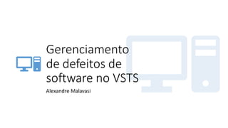 Gerenciamento
de defeitos de
software no VSTS
Alexandre Malavasi
 
