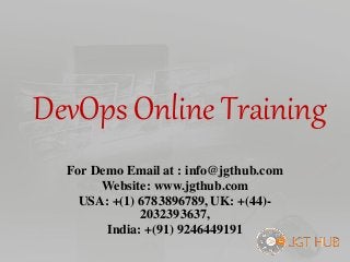 DevOps Online Training
For Demo Email at : info@jgthub.com
Website: www.jgthub.com
USA: +(1) 6783896789, UK: +(44)-
2032393637,
India: +(91) 9246449191
 
