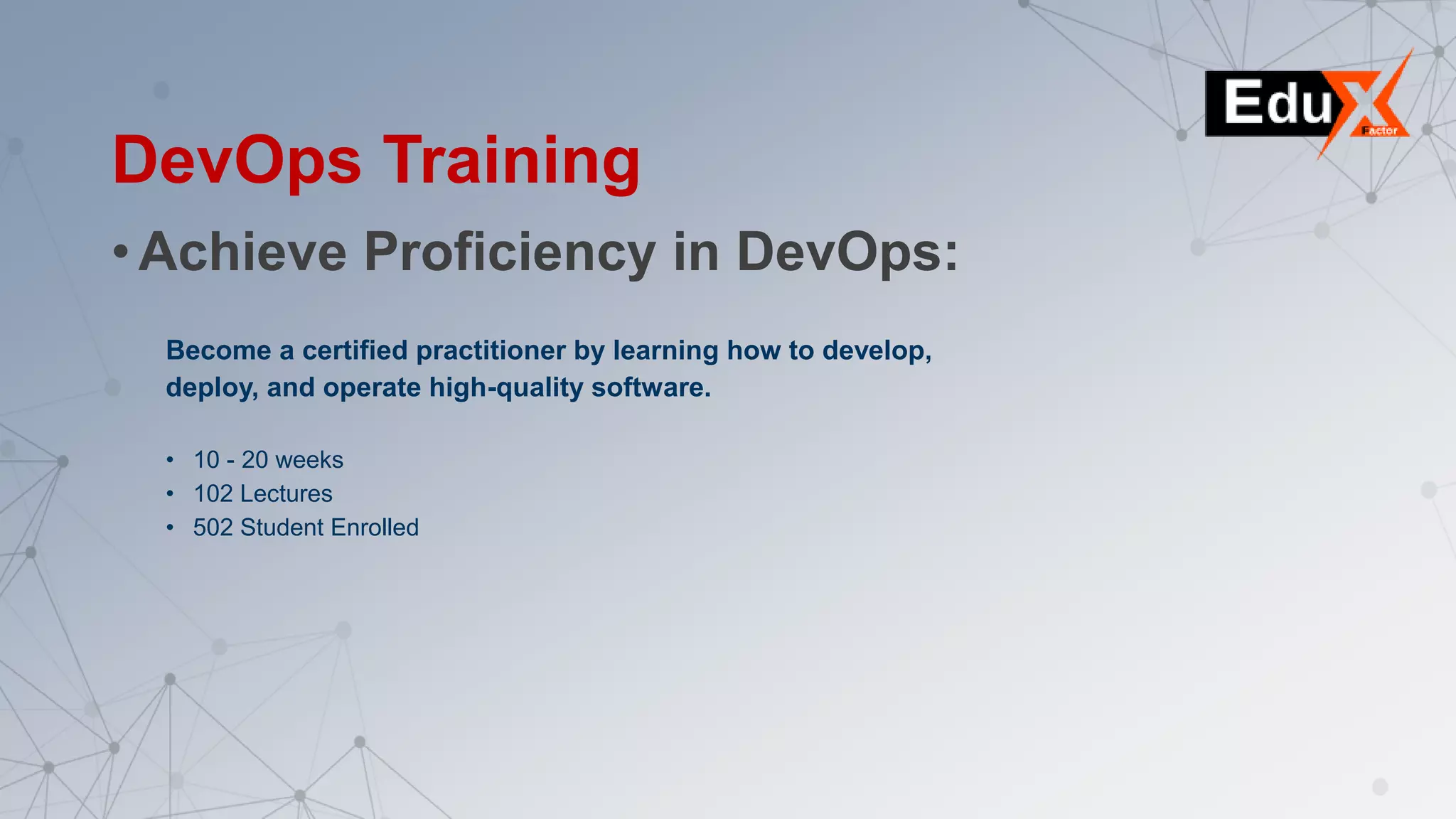 DevOps Training
• Achieve Proficiency in DevOps:
Become a certified practitioner by learning how to develop,
deploy, and operate high-quality software.
• 10 - 20 weeks
• 102 Lectures
• 502 Student Enrolled
 