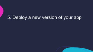 5. Deploy a new version of your app
 