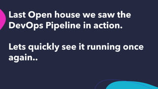 Last Open house we saw the
DevOps Pipeline in action.
Lets quickly see it running once
again..
 