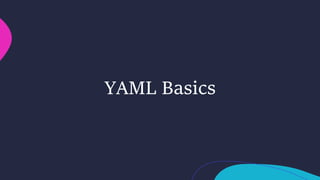Basics of YAML
• YAML is serialization language
• Human readable and intuitive
• Key Value Pair using syntax:
• <key>: <va...