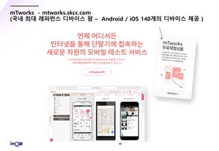 - 48 -
mTworks - mtworks.skcc.com
(국내 최대 레퍼런스 디바이스 팜 – Android / iOS 140개의 디바이스 제공 )
 