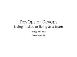 DevOps or Devops
Living in silos or living as a team
Vinay Krishna
Solutions IQ
 