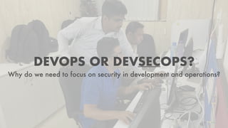 DEVOPS OR DEVSECOPS?
Why do we need to focus on security in development and operations?
 