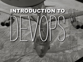 INTRODUCTION TO
                                                                                 or    :
DevOps
http://www.flickr.com/photos/aereimilitariorg/3953794205/   @nxhack 2010/12/31
                                                                                 How I
                                                                                 Learned
                                                                                 to Stop
                                                                                 Worrying
                                                                                 and
                                                                                 Love the
                                                                                 Cloud
 
