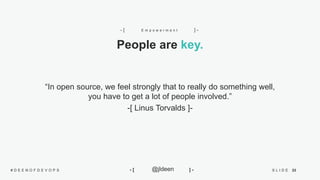 33S L I D E# D E E N O F D E V O P S @jldeen- [ ] -
“In open source, we feel strongly that to really do something well,
you have to get a lot of people involved.”
-[ Linus Torvalds ]-
People are key.
E m p o w e r m e n t- [ ] -
 