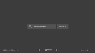 35S L I D E# D E E N O F D E V O P S @jldeen- [ ] -
aka.ms/openk8s SEARCH
 