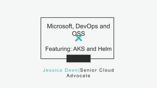 1S L I D E# D E E N O F D E V O P S @jldeen- [ ] -
Microsoft, DevOps and
OSS
Featuring: AKS and Helm
Jessica Deen| Senior Cloud
Advocate
 