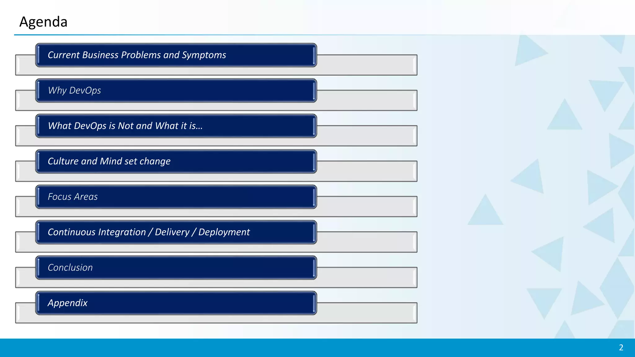 2
Agenda
Current Business Problems and Symptoms
Why DevOps
What DevOps is Not and What it is…
Culture and Mind set change
Focus Areas
Continuous Integration / Delivery / Deployment
Conclusion
Appendix
 