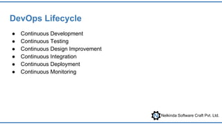 Nelkinda Software Craft Pvt. Ltd.
DevOps Lifecycle
● Continuous Development
● Continuous Testing
● Continuous Design Improvement
● Continuous Integration
● Continuous Deployment
● Continuous Monitoring
 