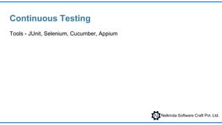 Nelkinda Software Craft Pvt. Ltd.
Continuous Testing
Tools - JUnit, Selenium, Cucumber, Appium
 