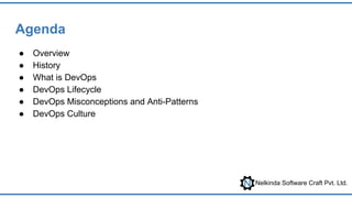 Nelkinda Software Craft Pvt. Ltd.
Agenda
● Overview
● History
● What is DevOps
● DevOps Lifecycle
● DevOps Misconceptions and Anti-Patterns
● DevOps Culture
 
