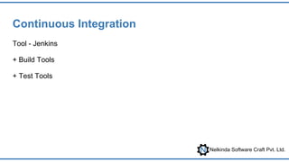 Nelkinda Software Craft Pvt. Ltd.
Continuous Integration
Tool - Jenkins
+ Build Tools
+ Test Tools
 