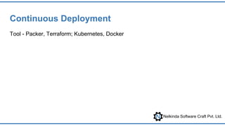 Nelkinda Software Craft Pvt. Ltd.
Continuous Deployment
Tool - Packer, Terraform; Kubernetes, Docker
 