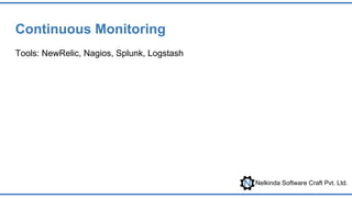 Nelkinda Software Craft Pvt. Ltd.
Continuous Monitoring
Tools: NewRelic, Nagios, Splunk, Logstash
 