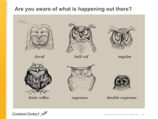 Are you aware of what is happening out there?
© Copyright 2013 Constant Contact Inc. 2
 