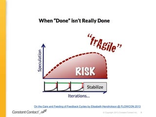 © Copyright 2013 Constant Contact Inc. 5
On the Care and Feeding of Feedback Cycles by Elisabeth Hendrickson @ FLOWCON 2013
 