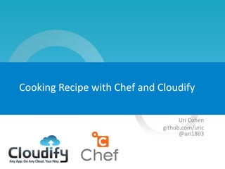 1
Cooking Recipe with Chef and Cloudify
Uri Cohen
github.com/uric
@uri1803
 