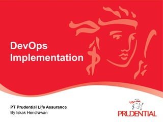 DevOps
Implementation
PT Prudential Life Assurance
By Iskak Hendrawan
 