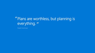 Dwight Eisenhower
Plans are worthless, but planning is
everything.
“
”
 