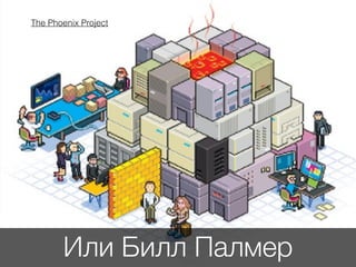 Или Билл Палмер
The Phoenix Project
 