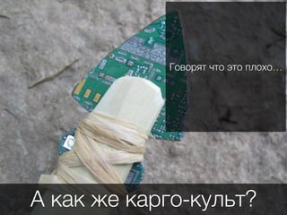 А как же карго-культ?
Говорят что это плохо…
 