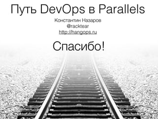 Путь DevOps в Parallels
Константин Назаров
@racktear
http://hangops.ru
Спасибо!
 