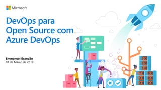 DevOps para
Open Source com
Azure DevOps
Emmanuel Brandão
07 de Março de 2019
 