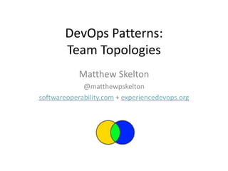 DevOps Patterns:
Team Topologies
Matthew Skelton
@matthewpskelton
softwareoperability.com + experiencedevops.org

 