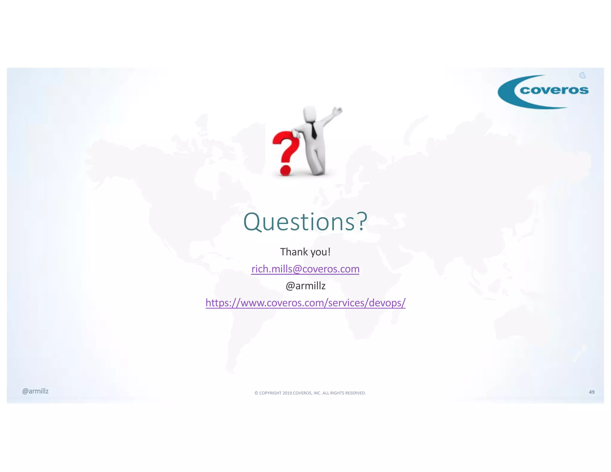 © COPYRIGHT 2019 COVEROS, INC. ALL RIGHTS RESERVED. 49@armillz
Questions?
Thank you!
rich.mills@coveros.com
@armillz
https://www.coveros.com/services/devops/
 