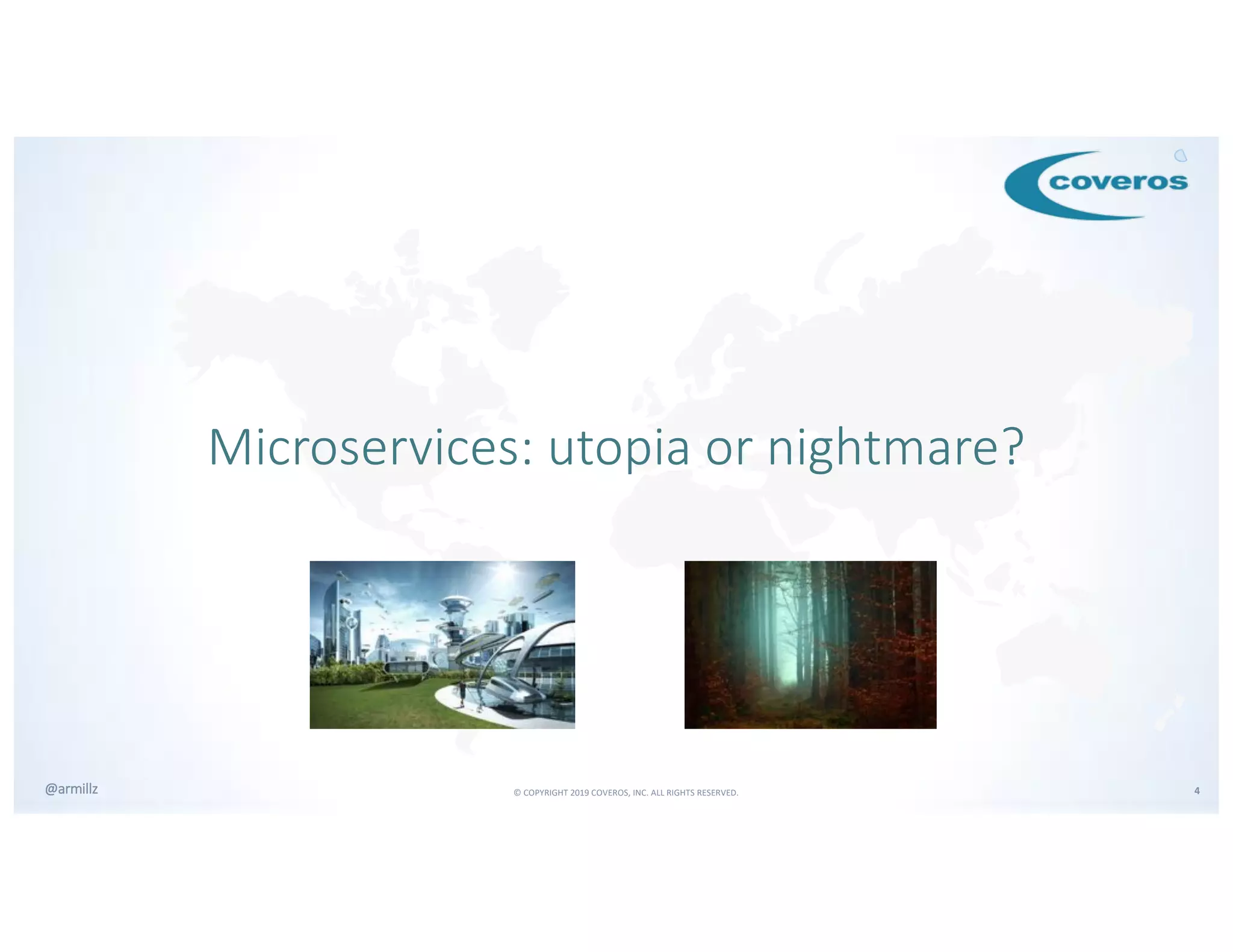 © COPYRIGHT 2019 COVEROS, INC. ALL RIGHTS RESERVED. 4@armillz
Microservices: utopia or nightmare?
 