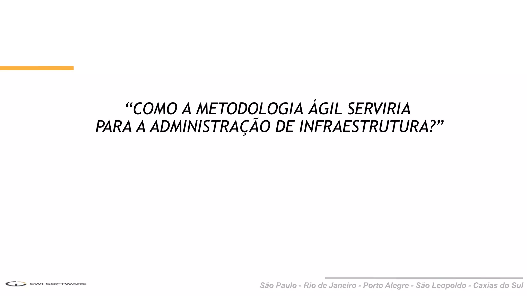São Paulo - Rio de Janeiro - Porto Alegre - São Leopoldo - Caxias do Sul
“COMO A METODOLOGIA ÁGIL SERVIRIA
PARA A ADMINISTRAÇÃO DE INFRAESTRUTURA?”
 