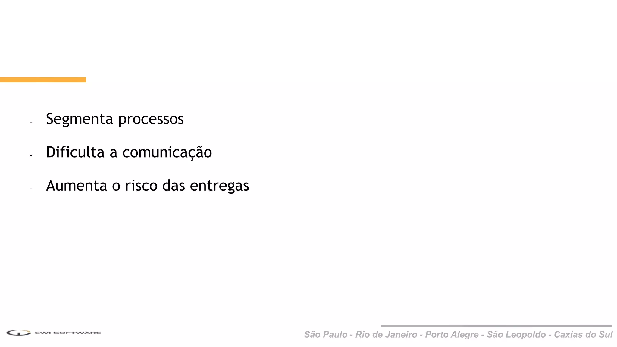 São Paulo - Rio de Janeiro - Porto Alegre - São Leopoldo - Caxias do Sul
- Segmenta processos
- Dificulta a comunicação
- Aumenta o risco das entregas
 