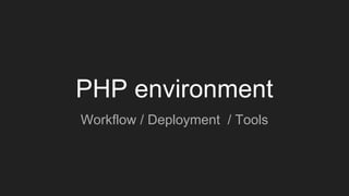 PHP environment
Workflow / Deployment / Tools
 