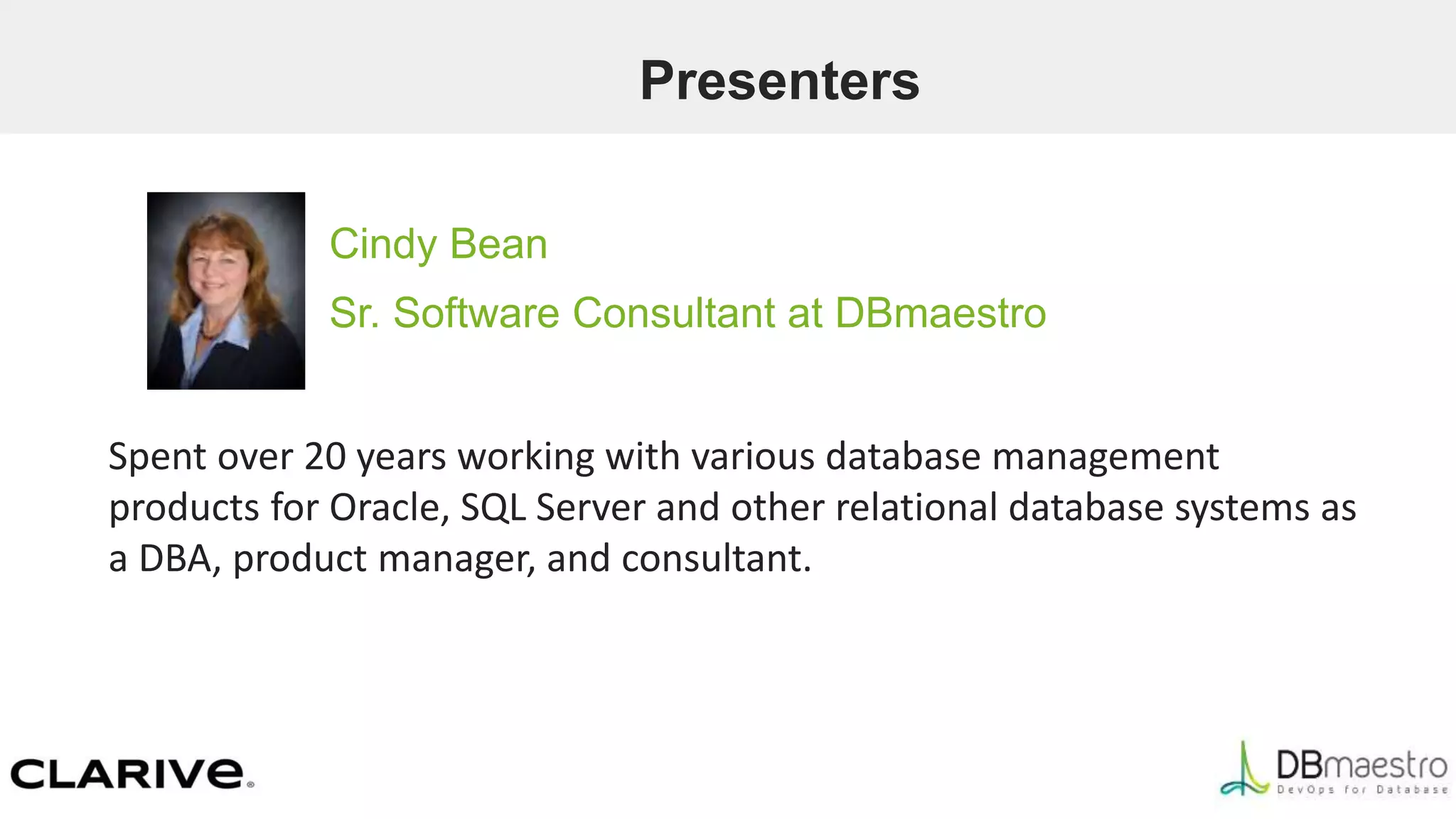 Presenters
Cindy Bean
Sr. Software Consultant at DBmaestro
Spent over 20 years working with various database management
products for Oracle, SQL Server and other relational database systems as
a DBA, product manager, and consultant.
 
