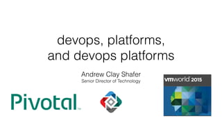 devops, platforms,
and devops platforms
Andrew Clay Shafer
Senior Director of Technology
 