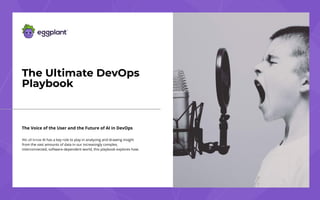 We all know AI has a key role to play in analyzing and drawing insight
from the vast amounts of data in our increasingly complex,
interconnected, software-dependent world, this playbook explores how.
The Ultimate DevOps
Playbook
The Voice of the User and the Future of AI in DevOps
 