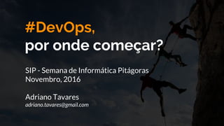#DevOps,
por onde começar?
SIP - Semana de Informática Pitágoras
Novembro, 2016
Adriano Tavares
adriano.tavares@gmail.com
 