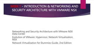WEEK 1 - INTRODUCTION & NETWORKING AND
SECURITY ARCHITECTURE WITH VMWARE NSX
 Networking and Security Architecture with V...