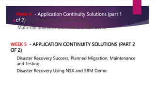 Week 4 - Application Continuity Solutions (part 1
of 2)
 Multi-site Networking and Security
 Multi-site Solutions with V...