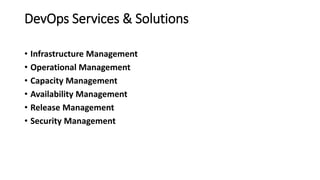 DevOps Services & Solutions
• Infrastructure Management
• Operational Management
• Capacity Management
• Availability Management
• Release Management
• Security Management