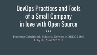 DevOps Practices and Tools
of a Small Company
in love with Open Source
Francesco Chicchiriccò, Industrial Keynote @ QUDOS 2017
L’Aquila, April 27th
2017
 