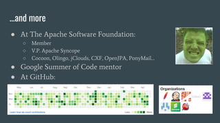 ...and more
● At The Apache Software Foundation:
○ Member
○ V.P. Apache Syncope
○ Cocoon, Olingo, jClouds, CXF, OpenJPA, P...